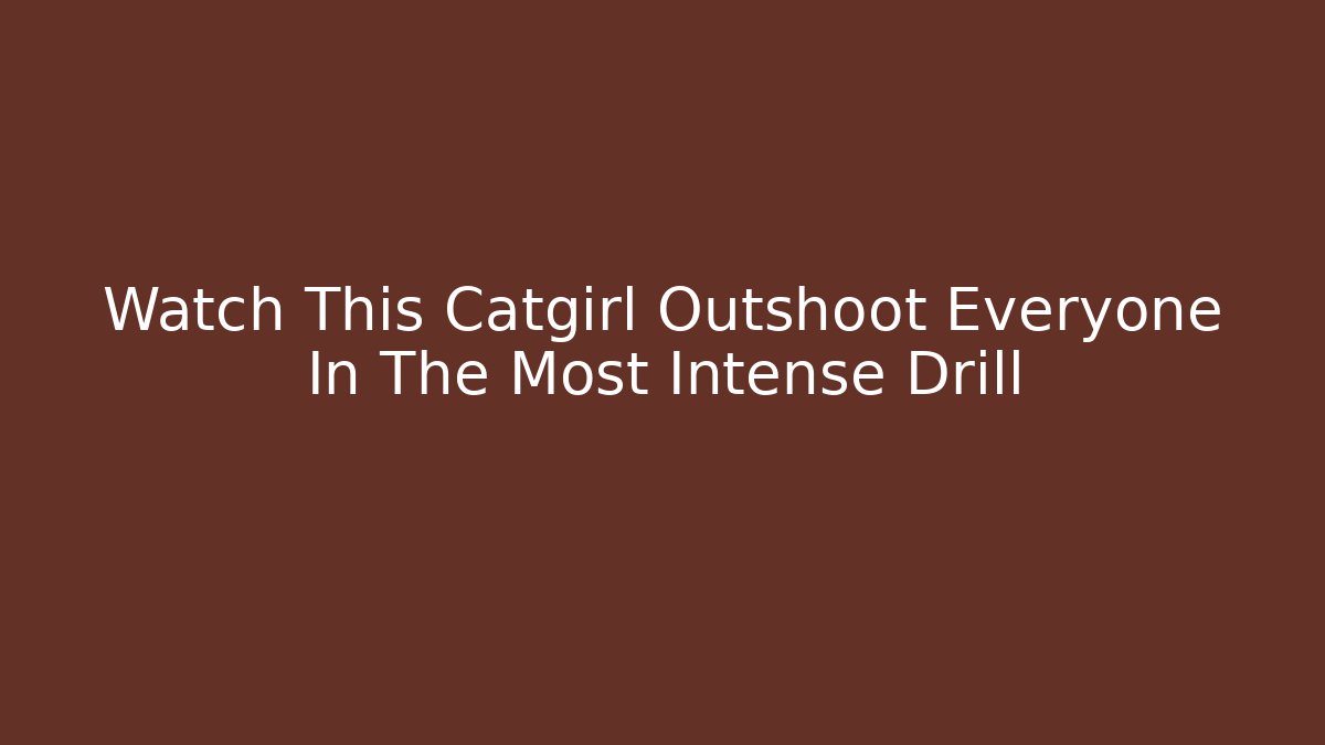 Watch This Catgirl Outshoot Everyone In The Most Intense Drill