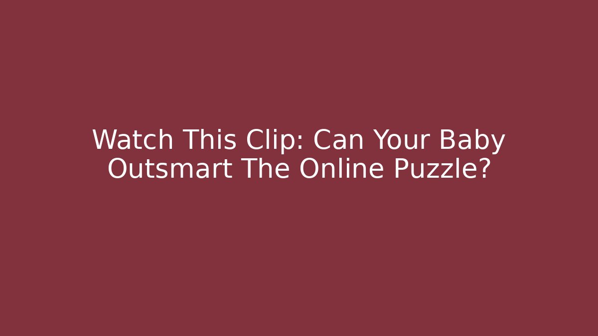 Watch This Clip: Can Your Baby Outsmart The Online Puzzle?