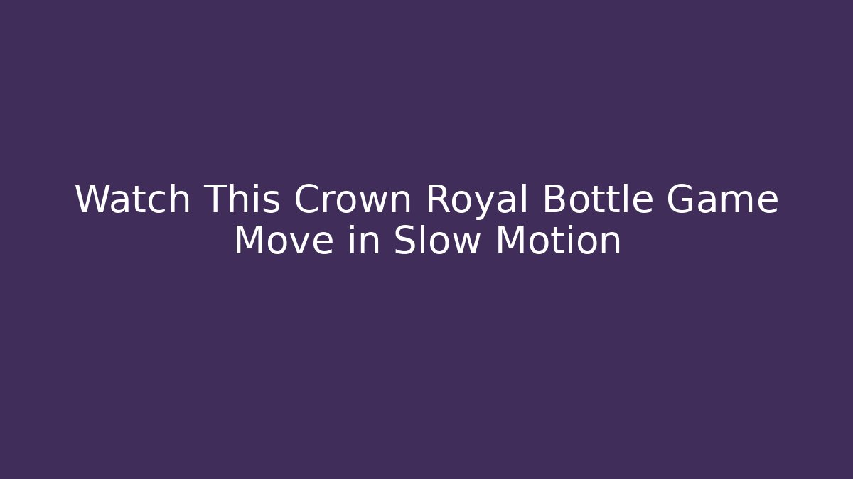 Watch This Crown Royal Bottle Game Move in Slow Motion