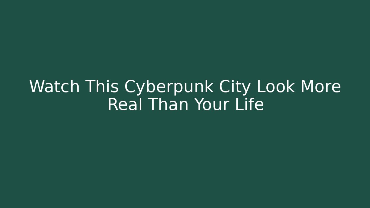 Watch This Cyberpunk City Look More Real Than Your Life