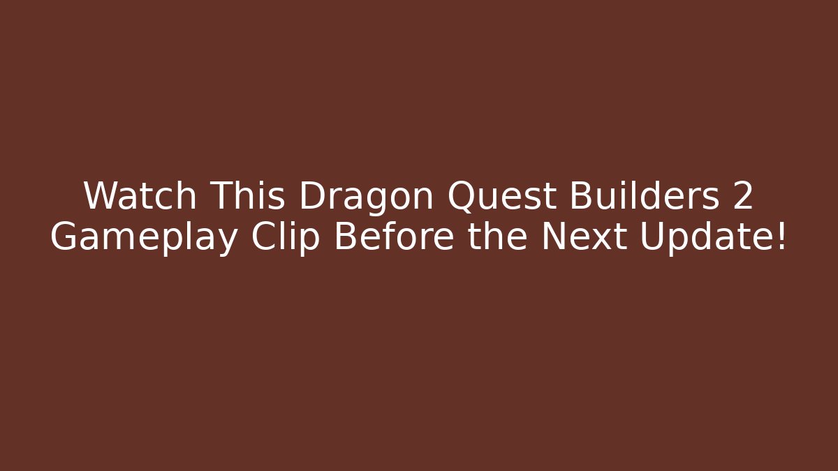 Watch This Dragon Quest Builders 2 Gameplay Clip Before the Next Update!