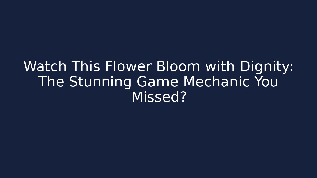 Watch This Flower Bloom with Dignity: The Stunning Game Mechanic You Missed?