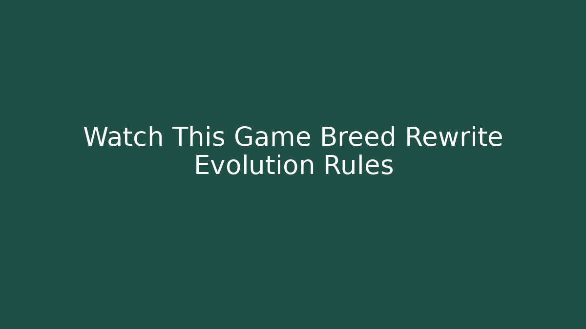Watch This Game Breed Rewrite Evolution Rules