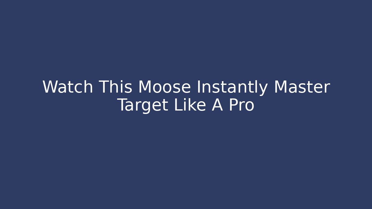 Watch This Moose Instantly Master Target Like A Pro