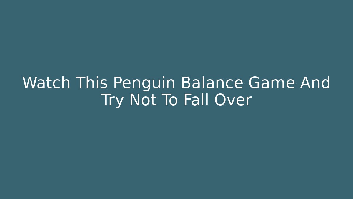 Watch This Penguin Balance Game And Try Not To Fall Over