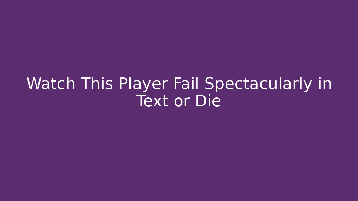 Watch This Player Fail Spectacularly in Text or Die