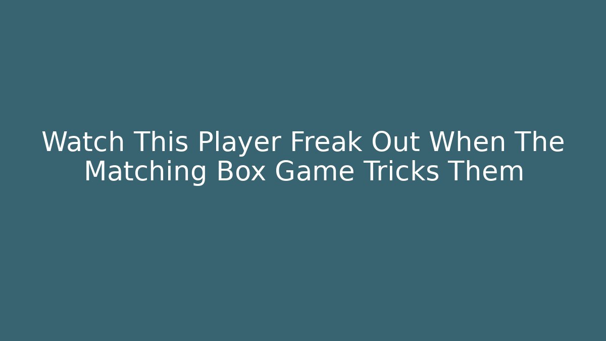 Watch This Player Freak Out When The Matching Box Game Tricks Them - Celivion