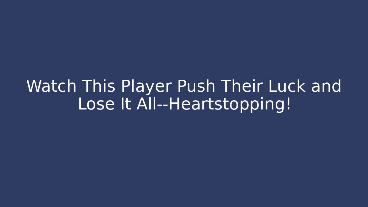 Watch This Player Push Their Luck and Lose It All—Heartstopping!
