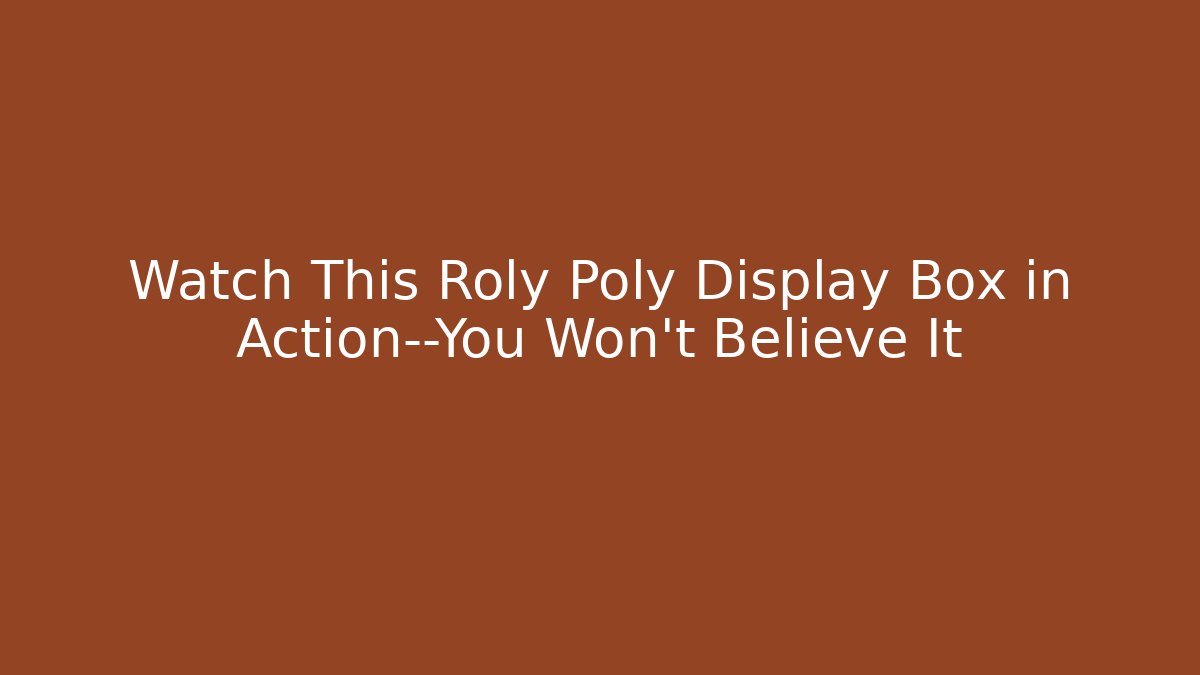 Watch This Roly Poly Display Box in Action—You Won't Believe It