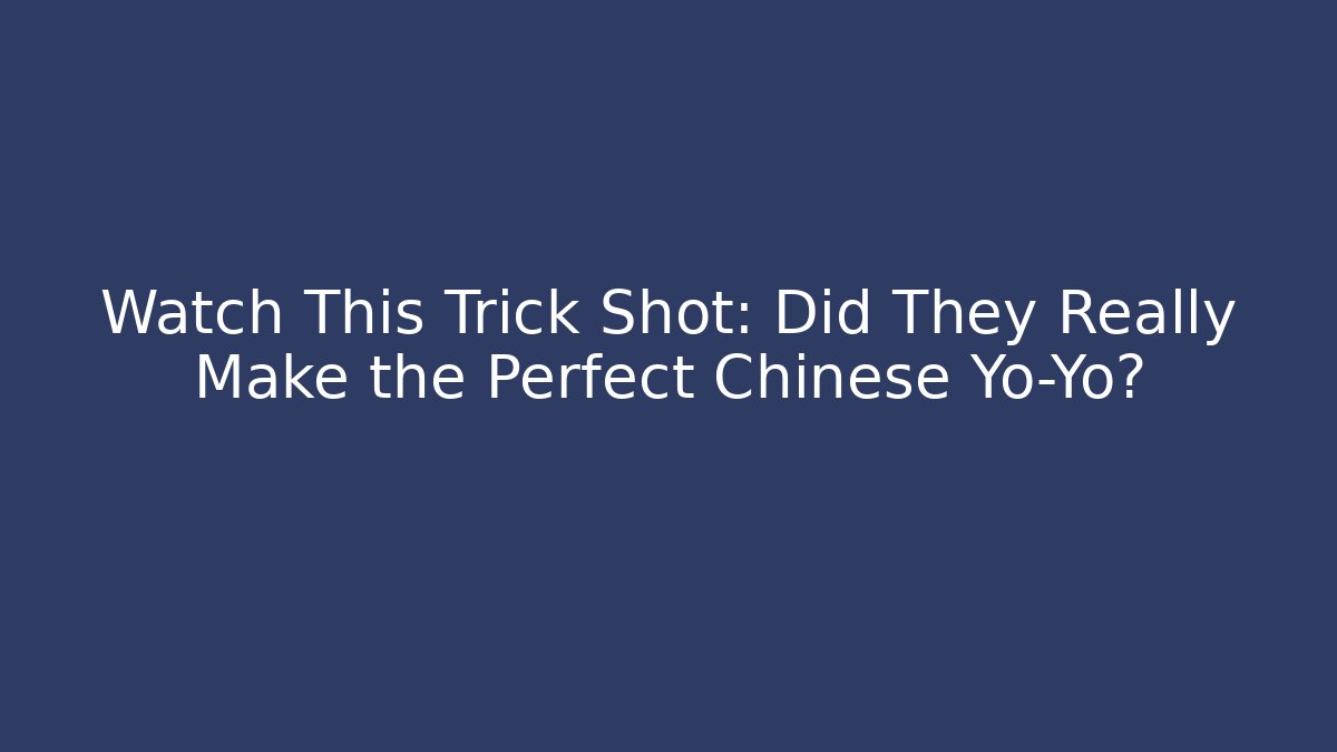 Watch This Trick Shot: Did They Really Make the Perfect Chinese Yo-Yo?
