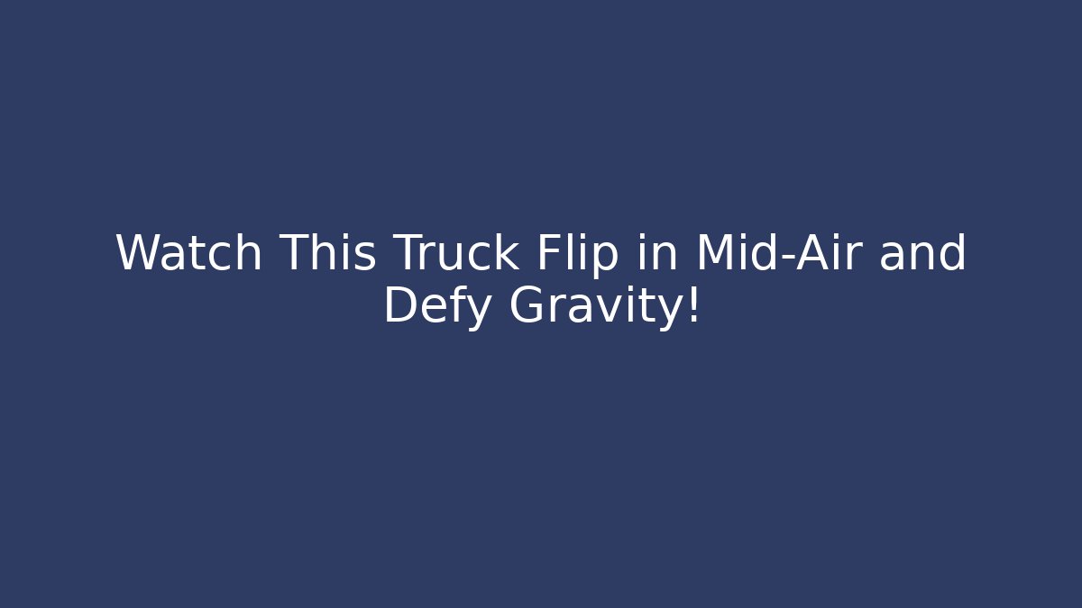 Watch This Truck Flip in Mid-Air and Defy Gravity!
