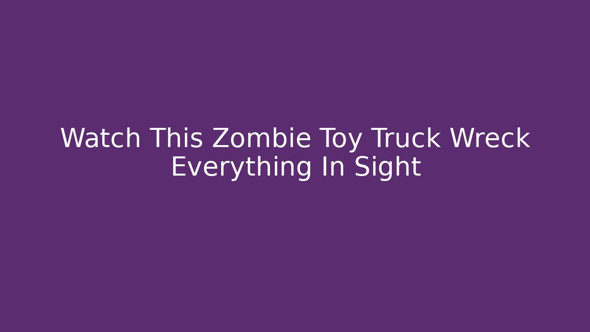 Watch This Zombie Toy Truck Wreck Everything In Sight
