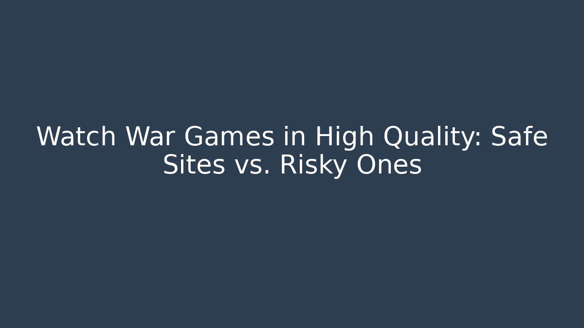 Watch War Games in High Quality: Safe Sites vs. Risky Ones - Celivion