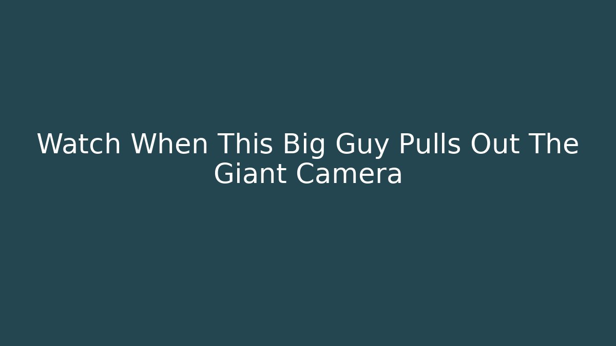 Watch When This Big Guy Pulls Out The Giant Camera