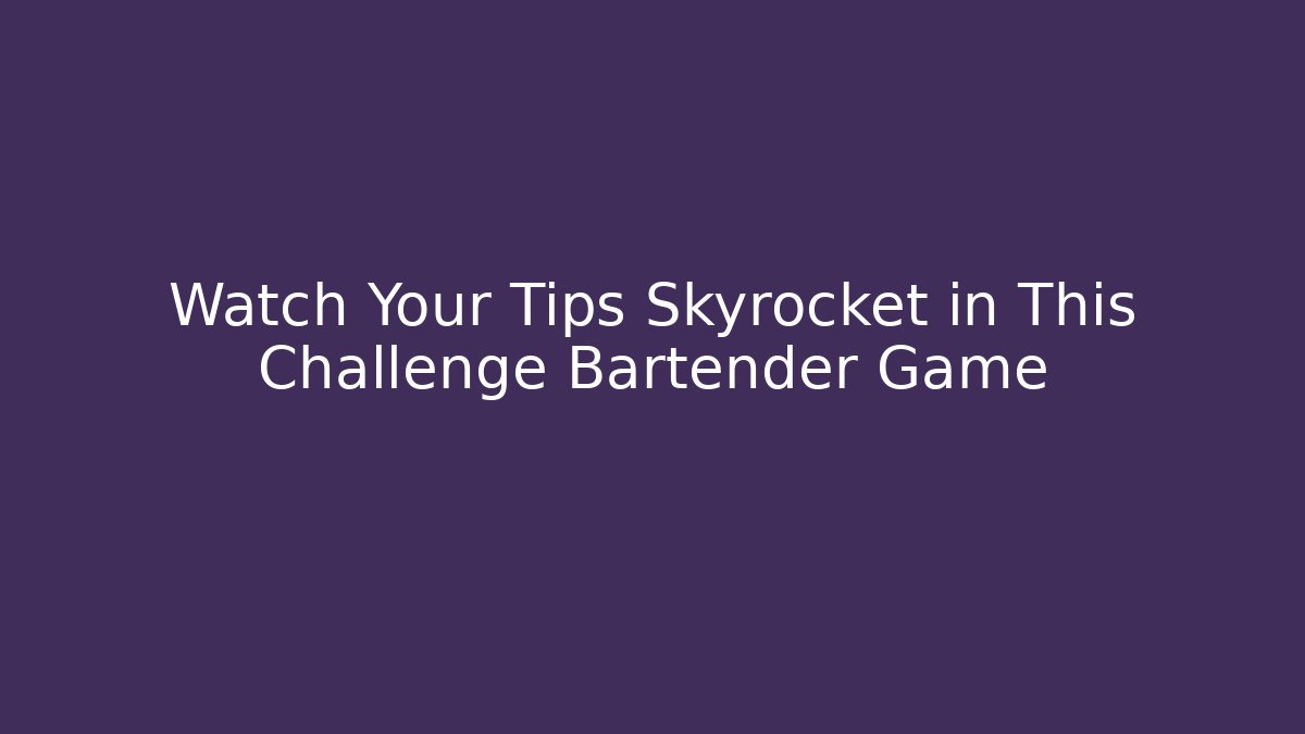 Watch Your Tips Skyrocket in This Challenge Bartender Game
