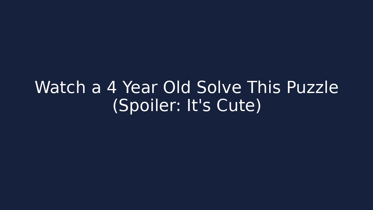 Watch a 4 Year Old Solve This Puzzle (Spoiler: It's Cute)