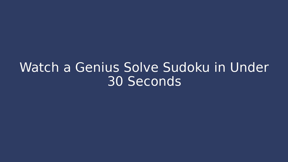 Watch a Genius Solve Sudoku in Under 30 Seconds