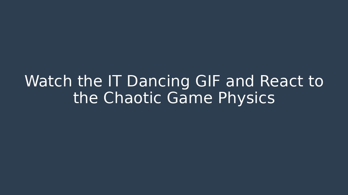 Watch the IT Dancing GIF and React to the Chaotic Game Physics - Celivion