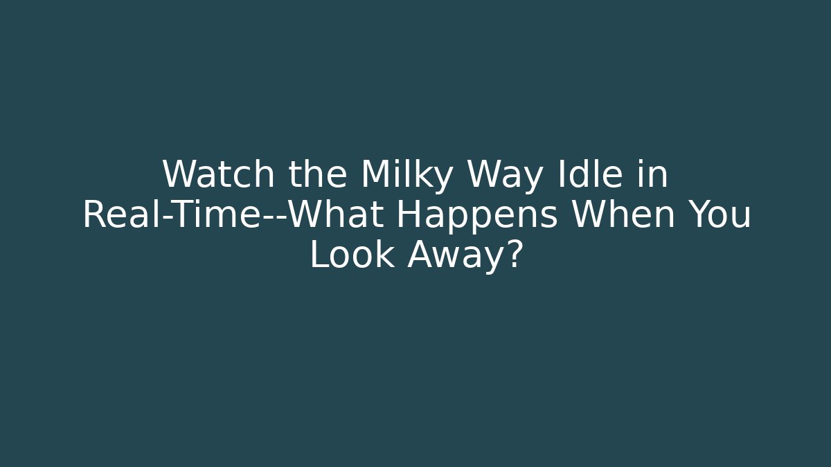 Watch the Milky Way Idle in Real-Time—What Happens When You Look Away?