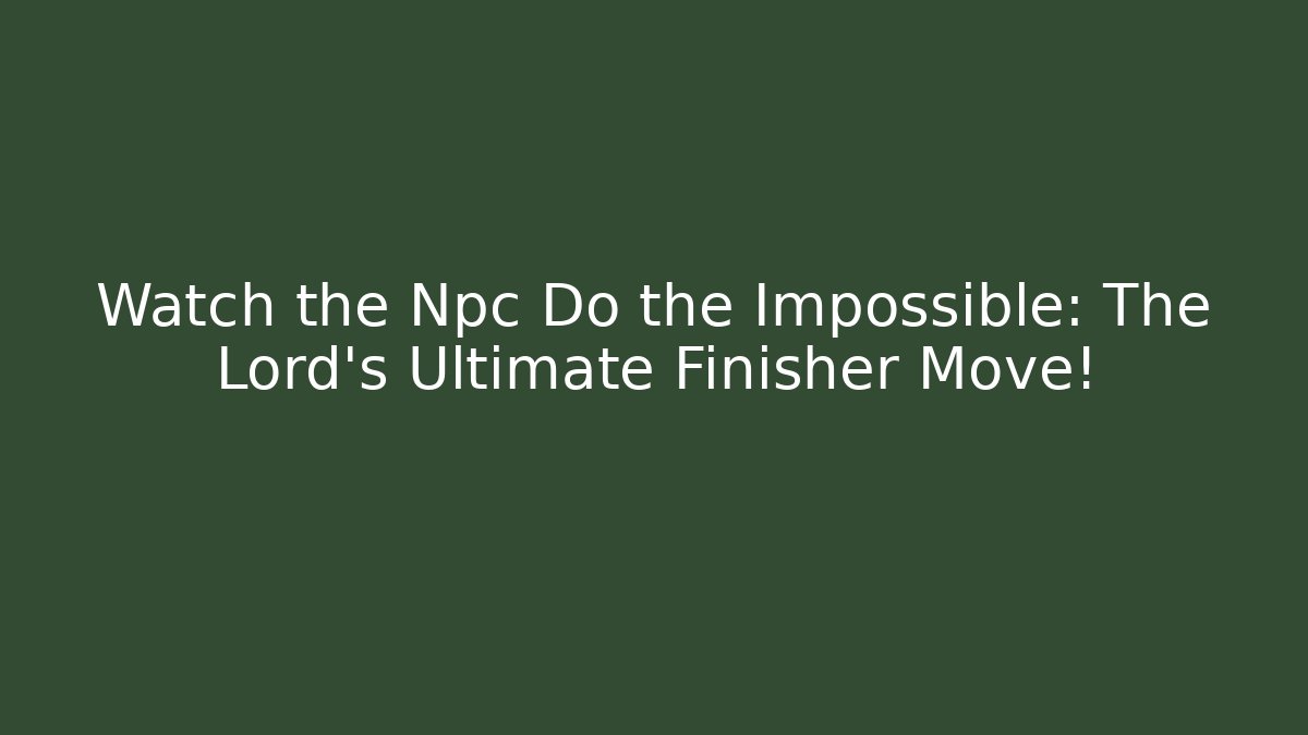 Watch the Npc Do the Impossible: The Lord's Ultimate Finisher Move!