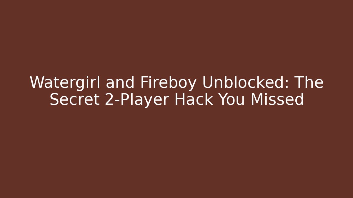 Watergirl and Fireboy Unblocked: The Secret 2-Player Hack You Missed