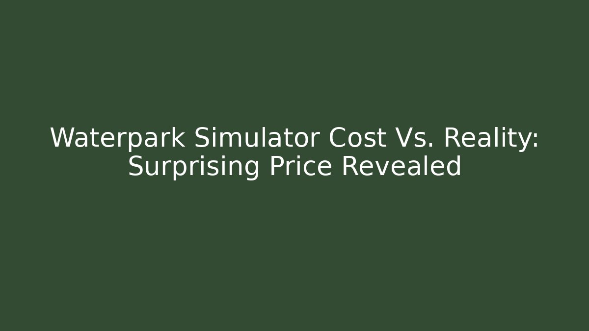 Waterpark Simulator Cost Vs. Reality: Surprising Price Revealed