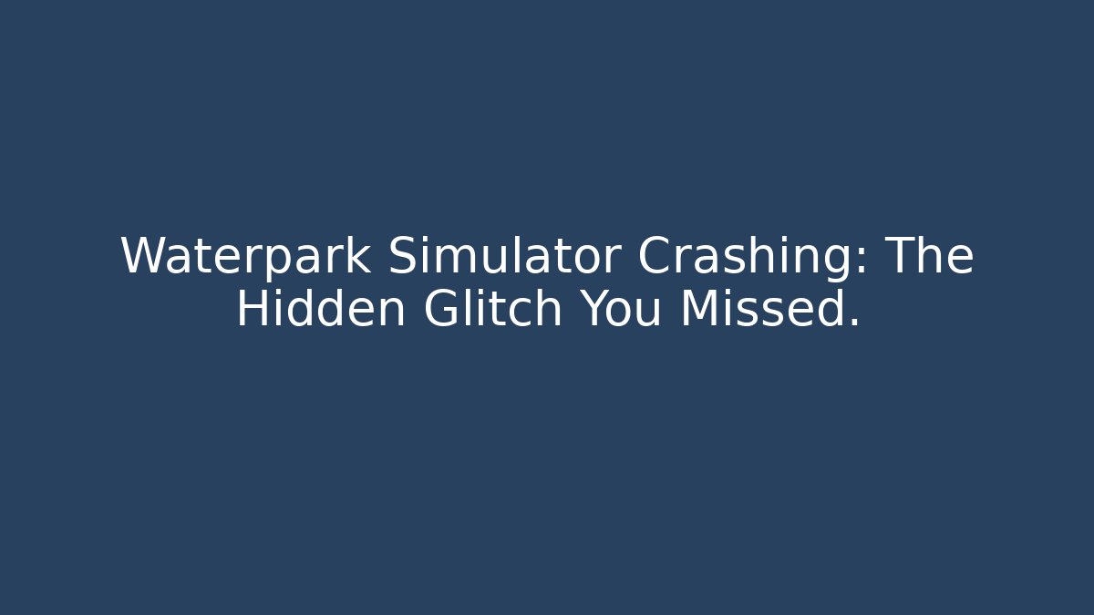 Waterpark Simulator Crashing: The Hidden Glitch You Missed.