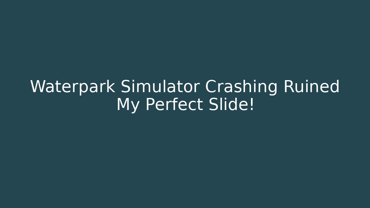 Waterpark Simulator Crashing Ruined My Perfect Slide!