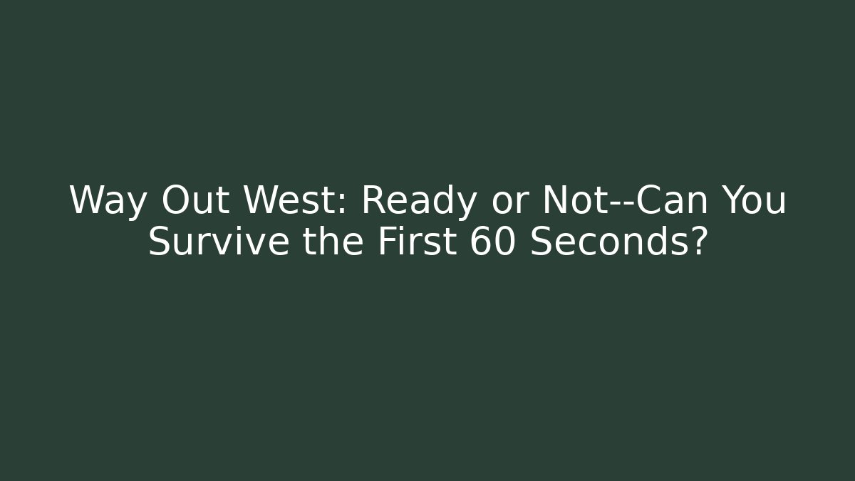 Way Out West: Ready or Not—Can You Survive the First 60 Seconds?