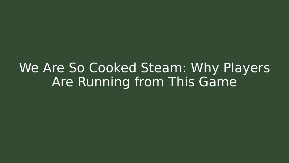 We Are So Cooked Steam: Why Players Are Running from This Game