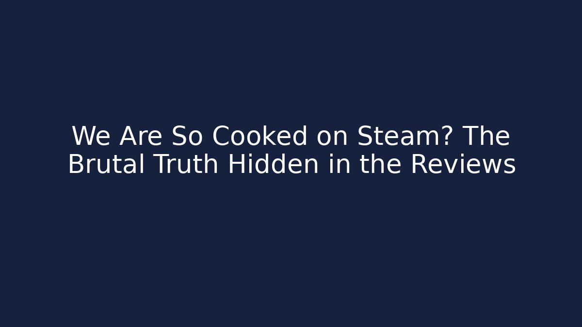 We Are So Cooked on Steam? The Brutal Truth Hidden in the Reviews