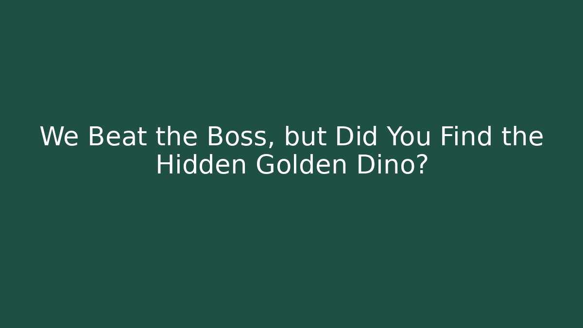 We Beat the Boss, but Did You Find the Hidden Golden Dino?