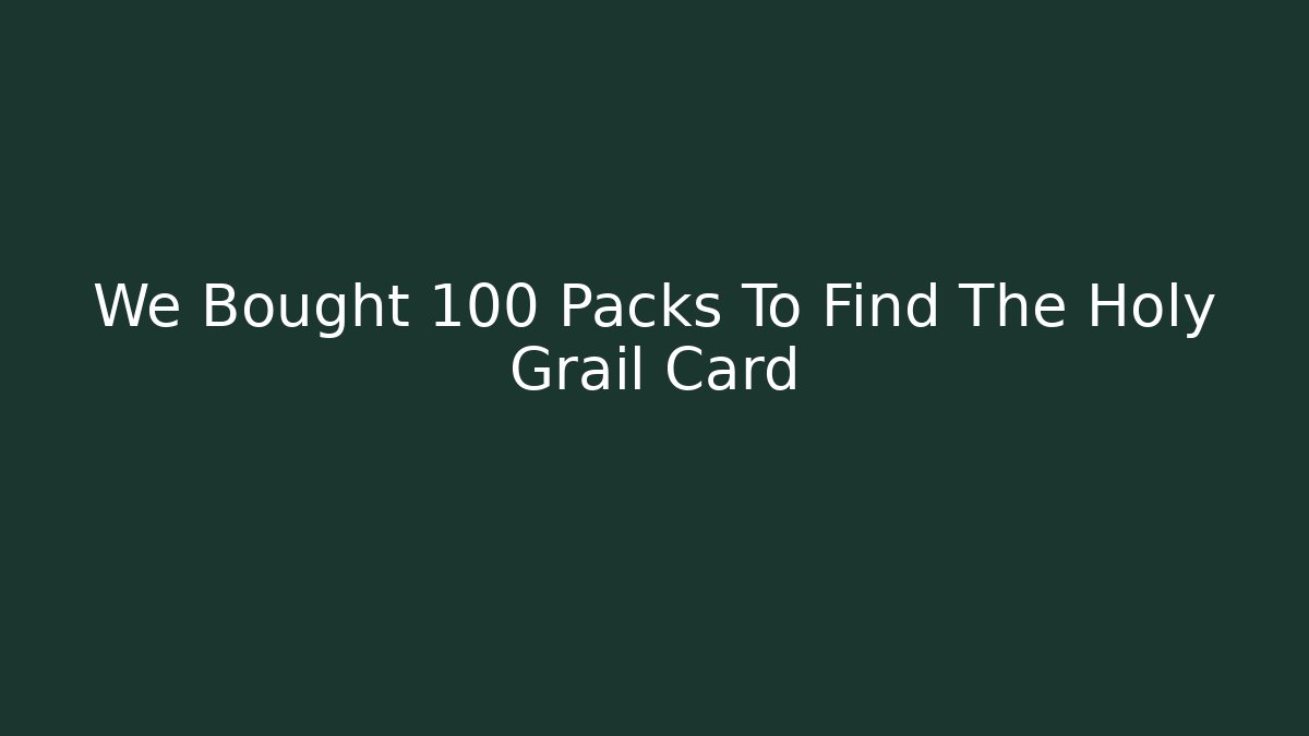 We Bought 100 Packs To Find The Holy Grail Card