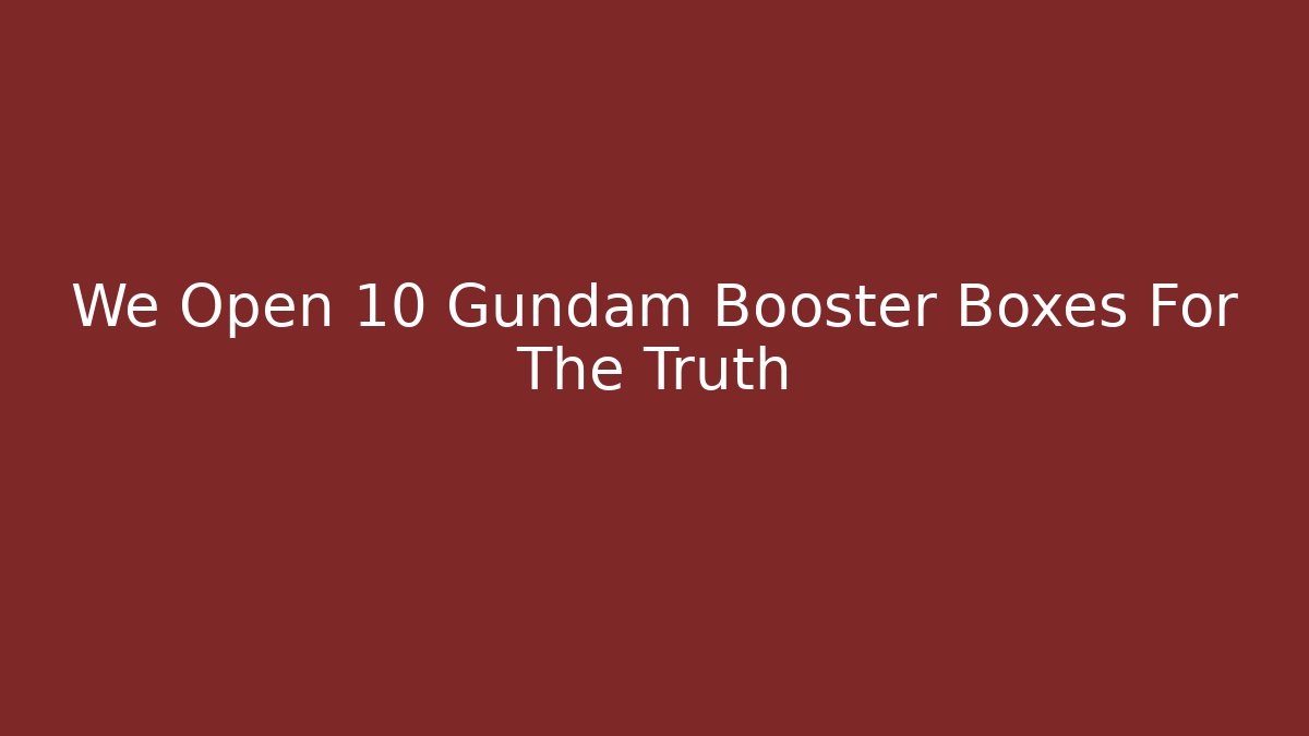 We Open 10 Gundam Booster Boxes For The Truth