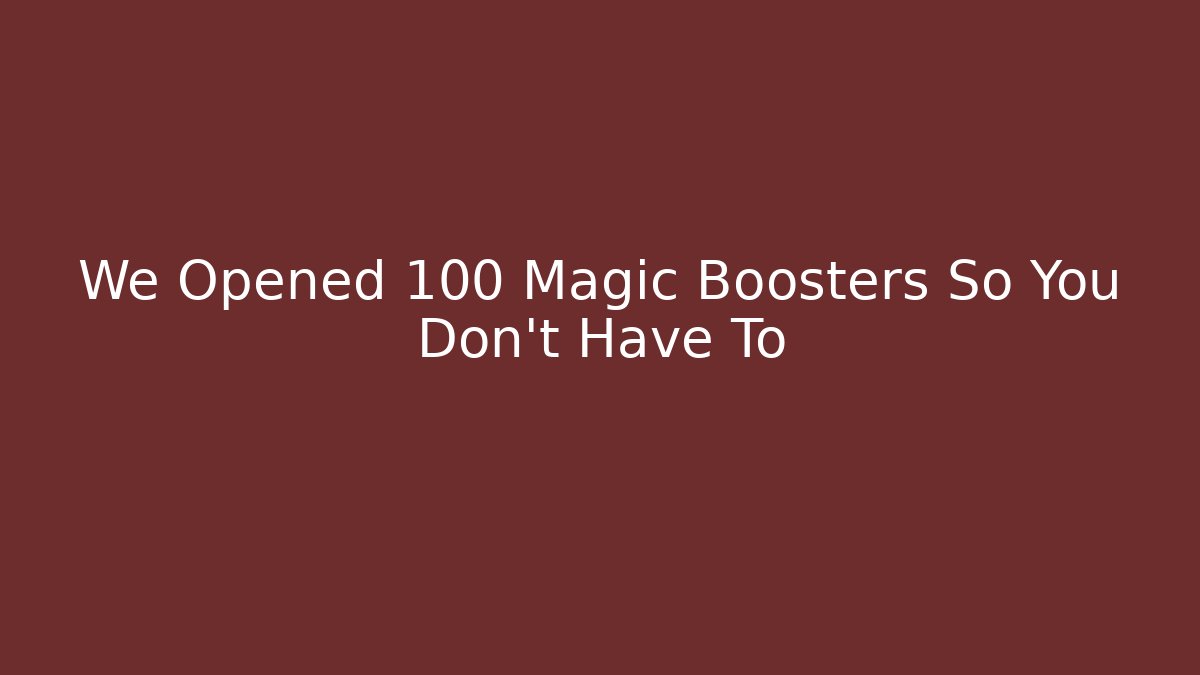 We Opened 100 Magic Boosters So You Don’t Have To - Celivion