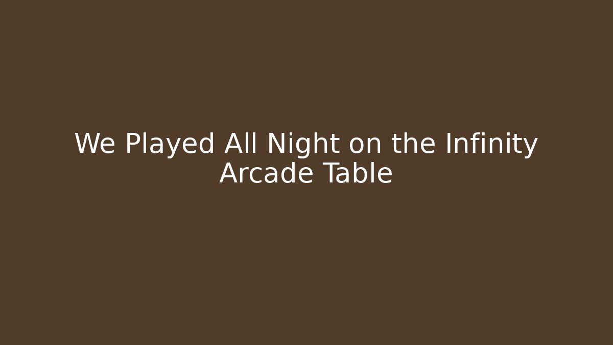 We Played All Night on the Infinity Arcade Table