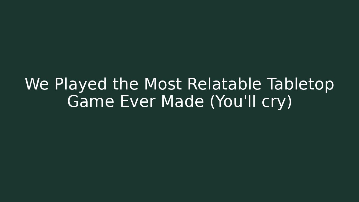 We Played the Most Relatable Tabletop Game Ever Made (You'll cry) - Celivion
