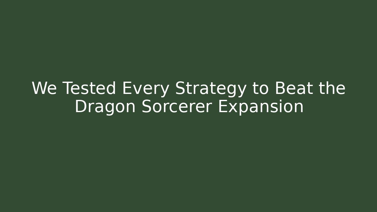 We Tested Every Strategy to Beat the Dragon Sorcerer Expansion