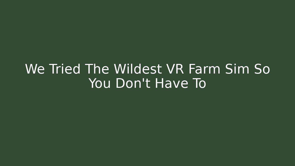 We Tried The Wildest VR Farm Sim So You Don't Have To