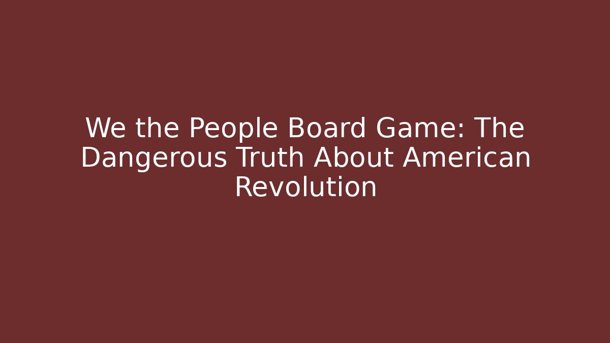 We the People Board Game: The Dangerous Truth About American Revolution