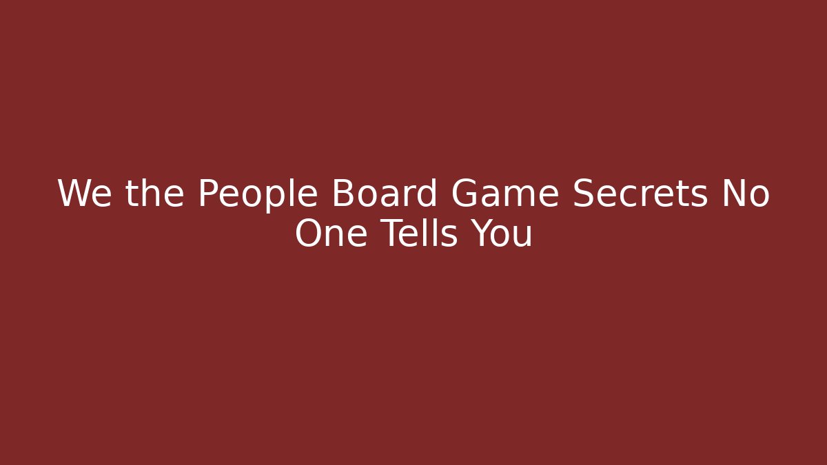 We the People Board Game Secrets No One Tells You