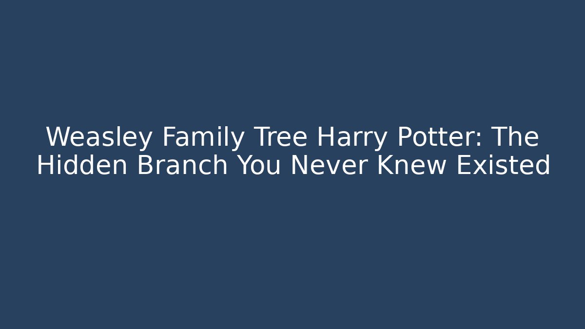 Weasley Family Tree Harry Potter: The Hidden Branch You Never Knew Existed