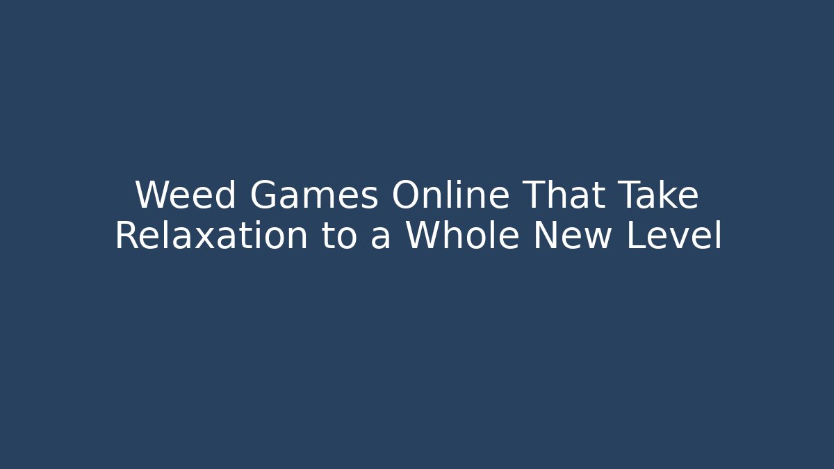 Weed Games Online That Take Relaxation to a Whole New Level
