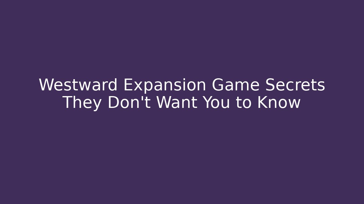 Westward Expansion Game Secrets They Don't Want You to Know