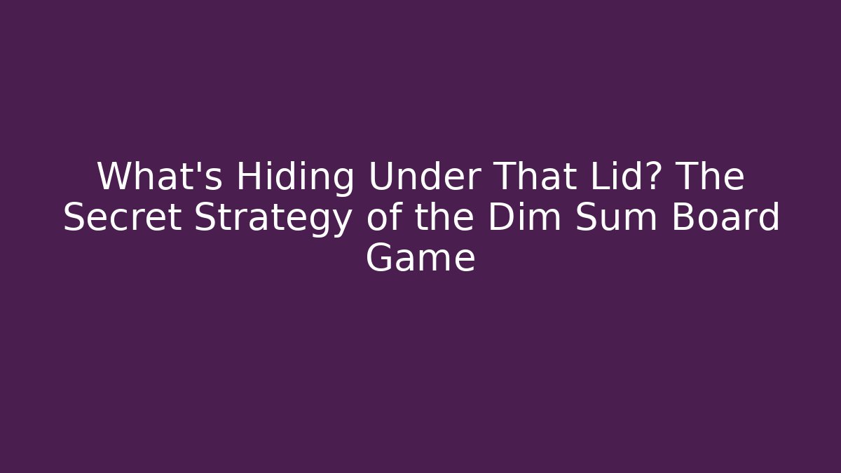 What's Hiding Under That Lid? The Secret Strategy of the Dim Sum Board Game