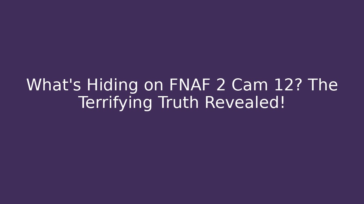 What's Hiding on FNAF 2 Cam 12? The Terrifying Truth Revealed!