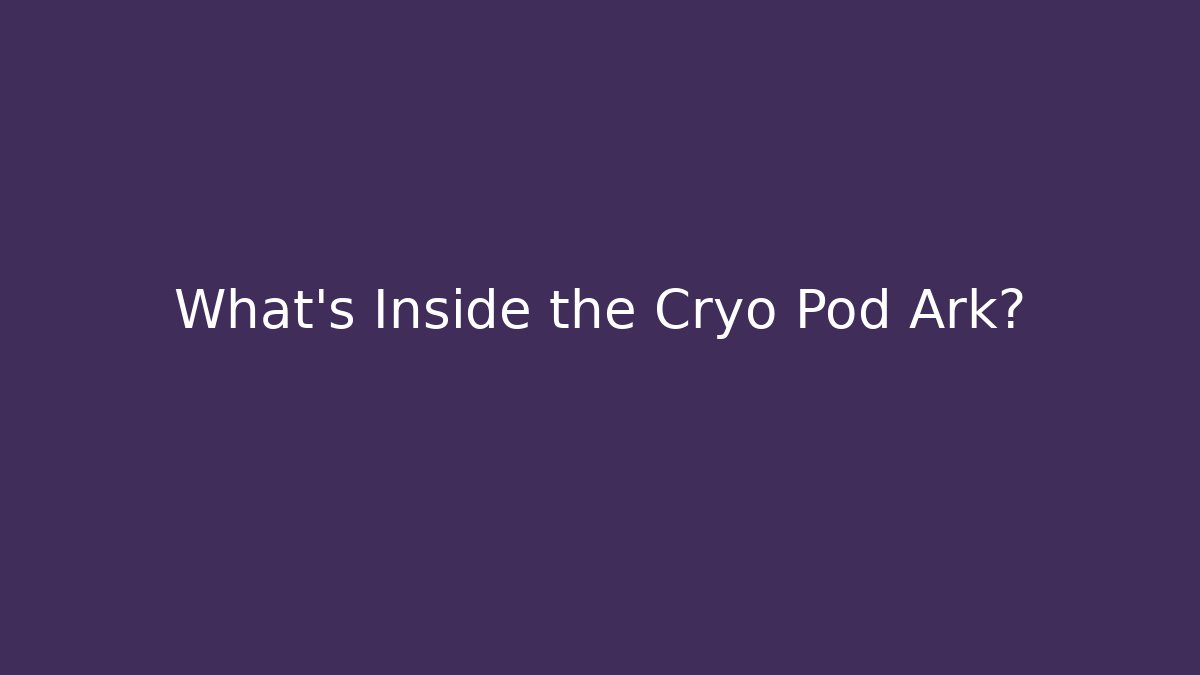 What's Inside the Cryo Pod Ark?