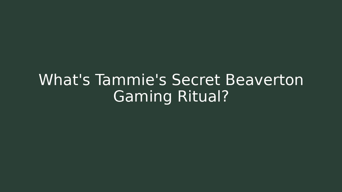 What's Tammie's Secret Beaverton Gaming Ritual?