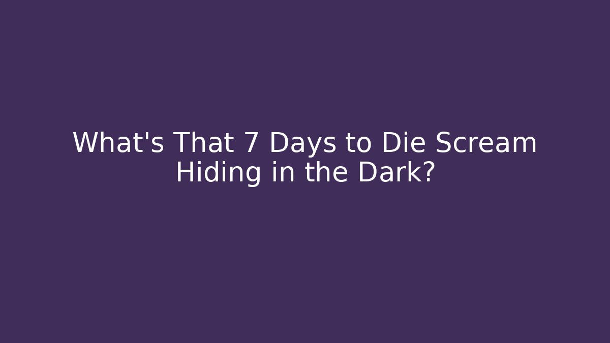 What's That 7 Days to Die Scream Hiding in the Dark?