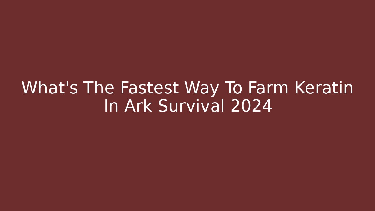 What's The Fastest Way To Farm Keratin In Ark Survival 2024